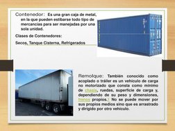 Contenedor:  Es una gran caja de metal, 
en la que pueden estibarse todo tipo de 
mercancías para ser manejadas por una 
sola