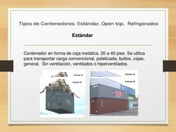 Contenedor en forma de caja metálica. 20 a 40 pies. Se utiliza 
para transportar carga convencional, paletizada, bultos, caja