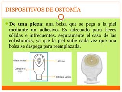 DISPOSITIVOS DE OSTOMÍA
De una pieza: una bolsa que se pega a la piel 
mediante un adhesivo. Es adecuado para heces 
sólidas
