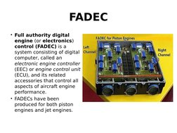 FADEC
• Full authority digital 
engine (or electronics) 
control (FADEC) is a 
system consisting of digital 
computer, called