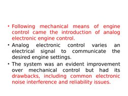 • Following mechanical means of engine 
control came the introduction of analog 
electronic engine control. 
• Analog 
electr