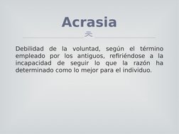 
Debilidad de la voluntad, según el término 
empleado por los antiguos, refiriéndose a la 
incapacidad de seguir lo que la r
