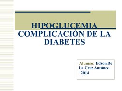 Alumno: Edson De 
La Cruz Antúnez.    
  2014                             
 
HIPOGLUCEMIA
COMPLICACIÓN DE LA 
DIABETES
