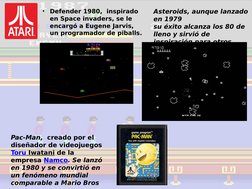 •
Defender 1980,  inspirado 
en Space invaders, se le 
encargó a Eugene Jarvis, 
un programador de piballs.
Asteroids, aunque