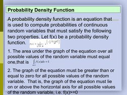 Probability Density Function
A probability density function is an equation that 
is used to compute probabilities of continuo