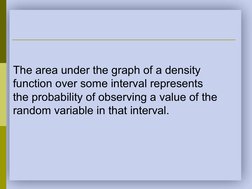 The area under the graph of a density 
function over some interval represents 
the probability of observing a value of the 
r