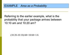 EXAMPLE   Area as a Probability
Referring to the earlier example, what is the 
probability that your package arrives between