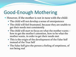 Good-Enough Mothering 
However, if the mother is not in tune with the child: 
The child will not develop a sense of omnipot
