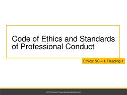 IMS Proschool | www.proschoolonline.com
Code of Ethics and Standards 
of Professional Conduct
FRA: SS – 9, Reading 30
Ethics: