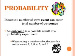 PROBABILITY
P(event) = number of ways event can occur
   total number of outcomes
An outcome is a possible result of a 
prob