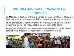 PROGRAMAS PARA COMBATIR LA 
POBREZA
 En México, la lucha contra la pobreza es una constante. Tarea de 
las instituciones gube