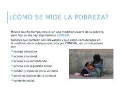 ¿CÓMO SE MIDE LA POBREZA?
México mucho tiempo estuvo sin una medición exacta de la pobreza, 
pero hoy en día hay algo llamado