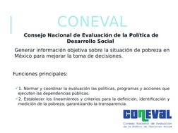 CONEVAL
Consejo Nacional de Evaluación de la Política de 
Desarrollo Social 
 Generar información objetiva sobre la situación