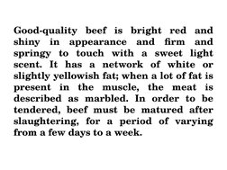 Good-quality beef is bright red and 
shiny in appearance and firm and 
springy to touch with a sweet light 
scent. It has a n