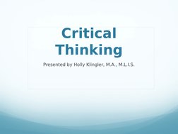 Critical 
Thinking
Presented by Holly Klingler, M.A., M.L.I.S.
