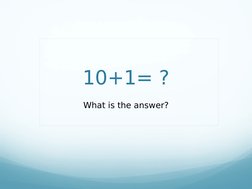 10+1= ?
What is the answer?
