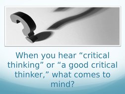 When you hear “critical 
thinking” or “a good critical 
thinker,” what comes to 
mind?
