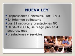 NUEVA LEY 
Disposiciones Generales.- Art. 2 y 3
I.- Régimen obligatorio
Los 21 seguros y prestaciones NO
DESAPARECEN, se