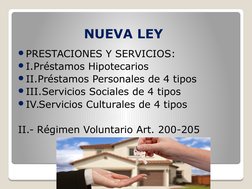 NUEVA LEY 
PRESTACIONES Y SERVICIOS:
I.Préstamos Hipotecarios
II.Préstamos Personales de 4 tipos
III.Servicios Sociales d