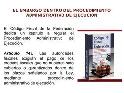 EL EMBARGO DENTRO DEL PROCEDIMIENTO 
ADMINISTRATIVO DE EJECUCIÓN
El Código Fiscal de la Federación 
dedica un capítulo a regu
