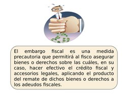 El 
embargo 
fiscal 
es 
una 
medida 
precautoria que permitirá al fisco asegurar 
bienes o derechos sobre las cuáles, en su