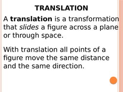 TRANSLATION
A translation is a transformation 
that slides a figure across a plane 
or through space.
With translation all po