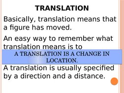 TRANSLATION
Basically, translation means that 
a figure has moved.
An easy way to remember what 
translation means is to 
rem
