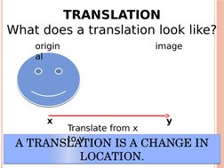 TRANSLATION
What does a translation look like?
A TRANSLATION IS A CHANGE IN 
LOCATION.
A TRANSLATION IS A CHANGE IN 
LOCATION
