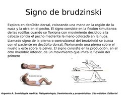 Signo de brudzinski
Explora en decúbito dorsal, colocando una mano en la región de la 
nuca y la otra en el pecho. El signo c