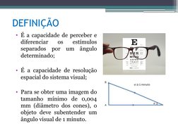 DEFINIÇÃO
• É a capacidade de perceber e 
diferenciar 
os 
estímulos 
separados por um ângulo 
determinado;
• É a capacidade