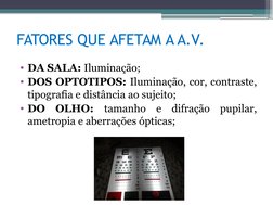 FATORES QUE AFETAM A A.V.
• DA SALA: Iluminação;
• DOS OPTOTIPOS: Iluminação, cor, contraste, 
tipografia e distância ao suje