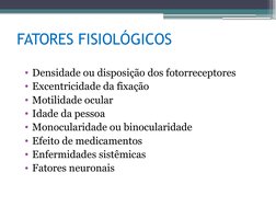 FATORES FISIOLÓGICOS
• Densidade ou disposição dos fotorreceptores
• Excentricidade da fixação
• Motilidade ocular
• Idade da