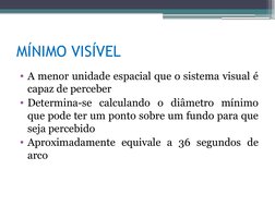 MÍNIMO VISÍVEL
• A menor unidade espacial que o sistema visual é 
capaz de perceber
• Determina-se calculando o diâmetro míni