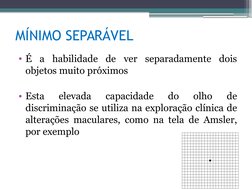 MÍNIMO SEPARÁVEL
• É a habilidade de ver separadamente dois 
objetos muito próximos
• Esta 
elevada 
capacidade 
do 
olho 
de