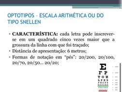 OPTOTIPOS – ESCALA ARITMÉTICA OU DO 
TIPO SNELLEN
• CARACTERÍSTICA: cada letra pode inscrever-
se em um quadrado cinco vezes