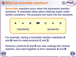4 of 39
© Boardworks Ltd 2007
What are reversible reactions?
Reversible reactions occur when the backwards reaction 
(product