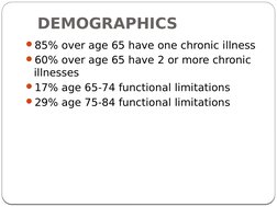 DEMOGRAPHICS
85% over age 65 have one chronic illness
60% over age 65 have 2 or more chronic 
illnesses
17% age 65-74 func