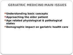 GERIATRIC MEDICINE:MAIN ISSUES
Understanding basic concepts
Approaching the older patient
Age related physiological & path