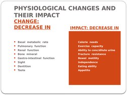PHYSIOLOGICAL CHANGES AND 
THEIR IMPACT
CHANGE: 
DECREASE IN
IMPACT: DECREASE IN
Basal  metabolic  rate
Pulmonary  function