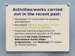 Activities/works carried 
out in the recent past.
O Developed ICT Curriculam for students 
and Teachers.
O Developed National