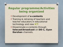 Regular programme/Activities 
being organized
O Development of e-contents
O Training & retrainig of teachers and 
teacher edu