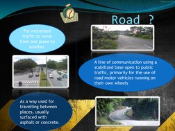 Road ?
For motorised 
traffic to move 
from one place to 
another.
As a way used for 
travelling between 
places, usually 
su