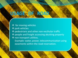 USAGE OF ROAD
for moving vehicles
park vehicles
pedestrians and other non-vecihular traffic
people and freight accessing