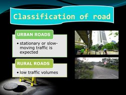 Classification of road
• stationary or slow-
moving traffic is 
expected
URBAN ROADS
• low traffic volumes
RURAL ROADS
