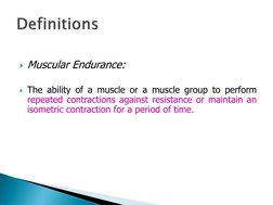 Muscular Endurance:
The ability of a muscle or a muscle group to perform
repeated contractions against resistance or mainta
