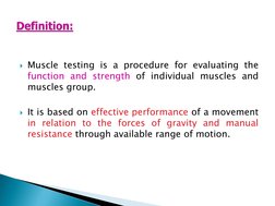 Muscle testing is a procedure for evaluating the
function and strength of individual muscles and
muscles group.
It is based