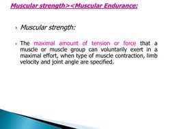 Muscular strength:
The maximal amount of tension or force that a
muscle or muscle group can voluntarily exert in a
maximal