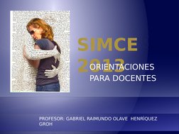 SIMCE 
2013
ORIENTACIONES 
PARA DOCENTES
PROFESOR: GABRIEL RAIMUNDO OLAVE  HENRÌQUEZ     
GROH
