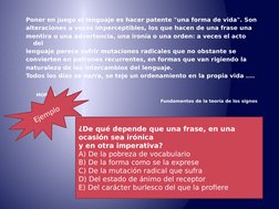 Poner en juego el lenguaje es hacer patente "una forma de vida". Son 
alteraciones a veces imperceptibles, los que hacen de u