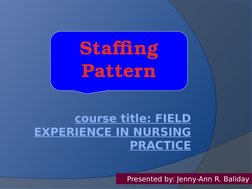 course title: FIELD 
EXPERIENCE IN NURSING 
PRACTICE
Staffing 
Pattern
Presented by: Jenny-Ann R. Baliday
